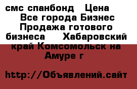 смс спанбонд › Цена ­ 100 - Все города Бизнес » Продажа готового бизнеса   . Хабаровский край,Комсомольск-на-Амуре г.